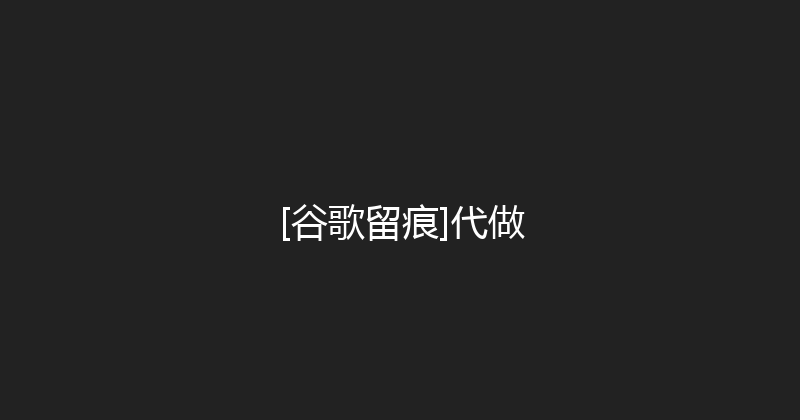 [谷歌留痕]代做 封面图