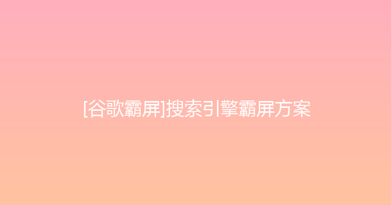 [谷歌霸屏]搜索引擎霸屏方案 封面图