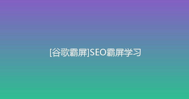 [谷歌霸屏]SEO霸屏学习 封面图