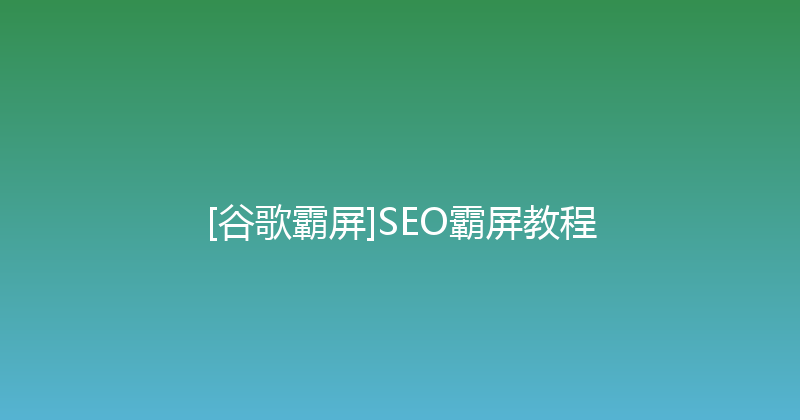 [谷歌霸屏]SEO霸屏教程 封面图