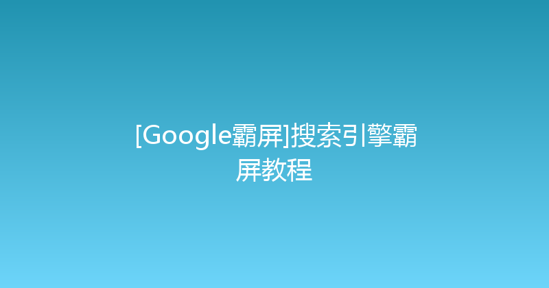 [Google霸屏]搜索引擎霸屏教程 封面图