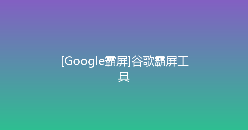[Google霸屏]谷歌霸屏工具 封面图