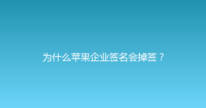 为什么苹果企业签名会掉签？ 封面图