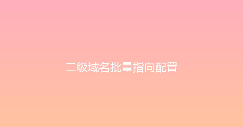 二级域名批量指向配置 封面图
