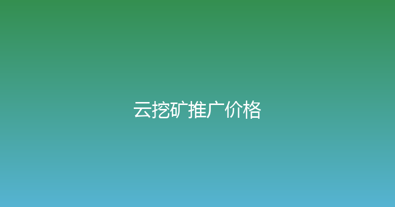 云挖矿推广价格 封面图