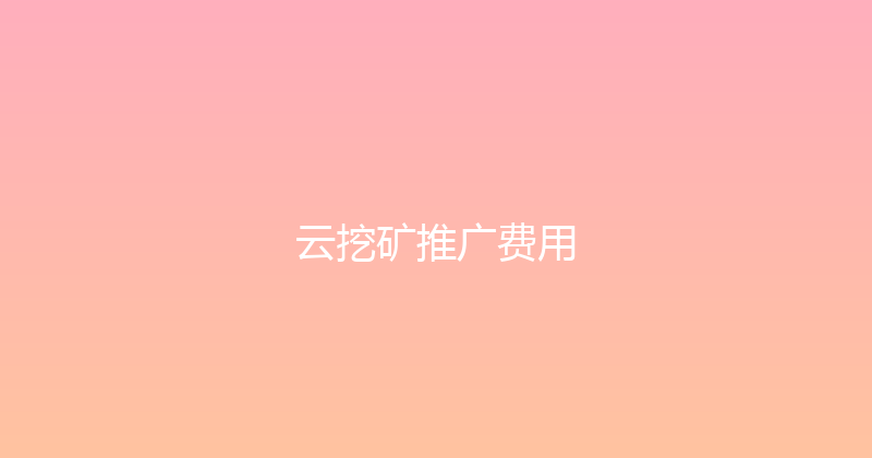 云挖矿推广费用 封面图