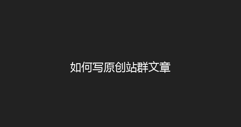 如何写原创站群文章 封面图