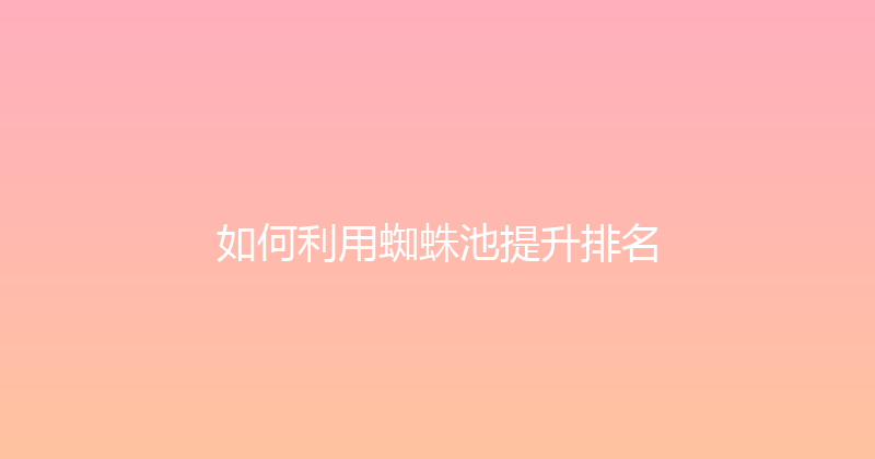 如何利用蜘蛛池提升排名 封面图