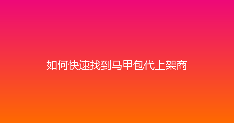 如何快速找到马甲包代上架商 封面图