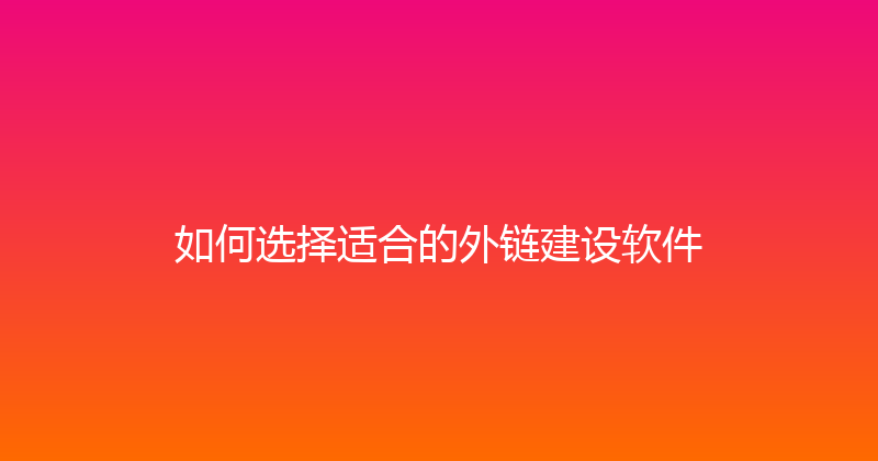 如何选择适合的外链建设软件 封面图