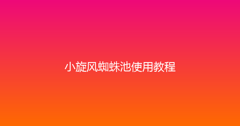 小旋风蜘蛛池使用教程 封面图