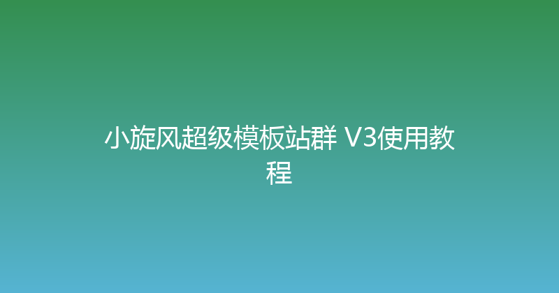 小旋风超级模板站群 V3使用教程 封面图