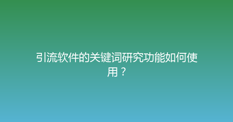 引流软件的关键词研究功能如何使用？ 封面图