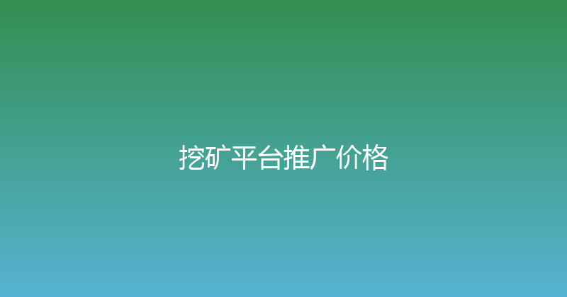 挖矿平台推广价格 封面图