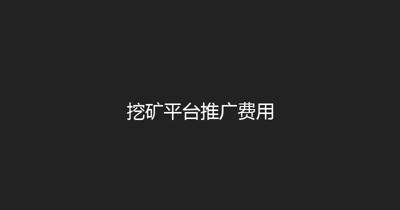 挖矿平台推广费用 封面图
