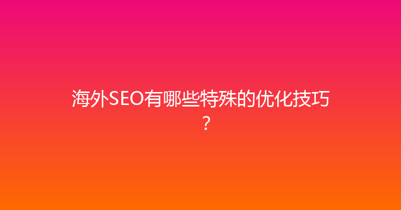 海外SEO有哪些特殊的优化技巧？ 封面图
