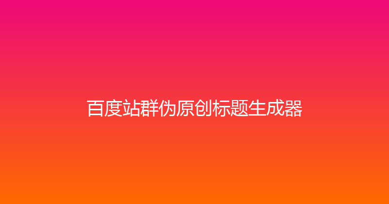 百度站群伪原创标题生成器 封面图
