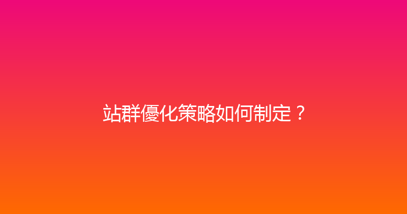 站群優化策略如何制定？ 封面图