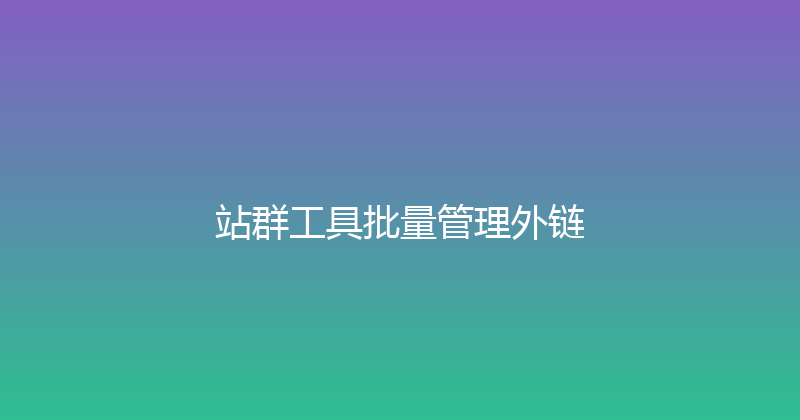 站群工具批量管理外链 封面图