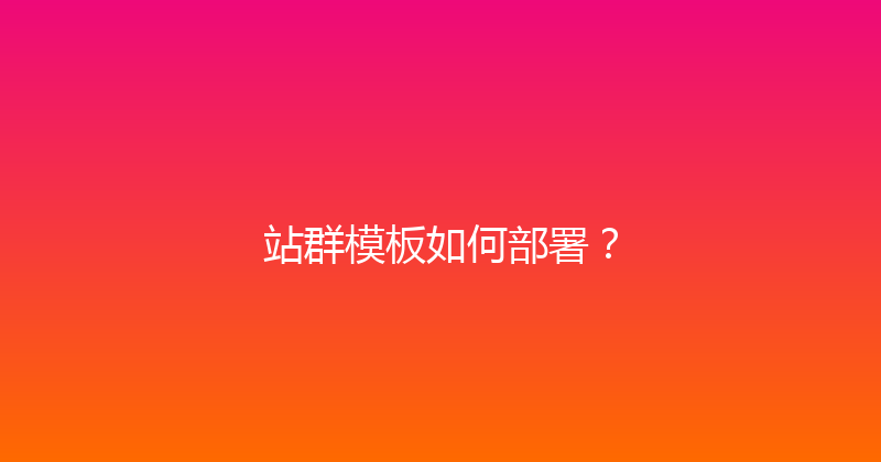 站群模板如何部署？ 封面图