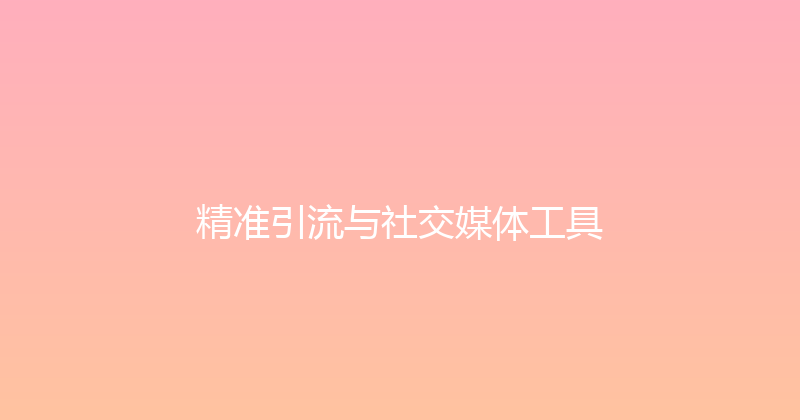 精准引流与社交媒体工具 封面图