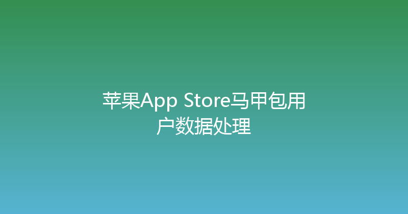 苹果App Store马甲包用户数据处理 封面图