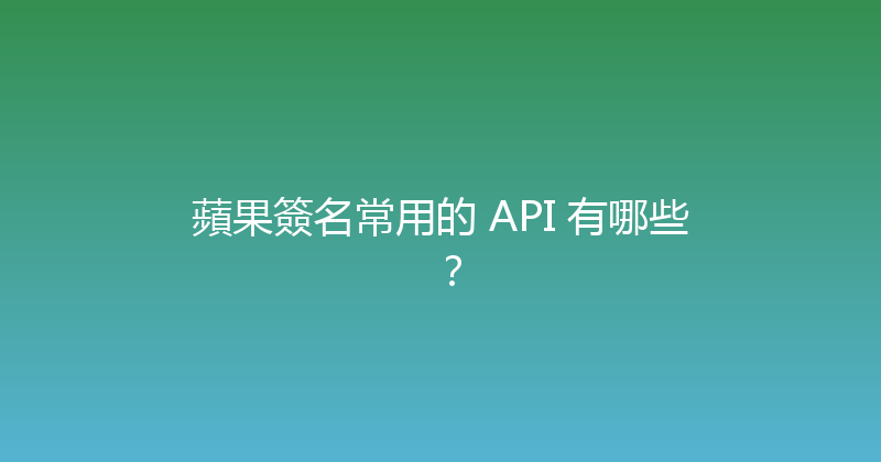 蘋果簽名常用的 API 有哪些？ 封面图