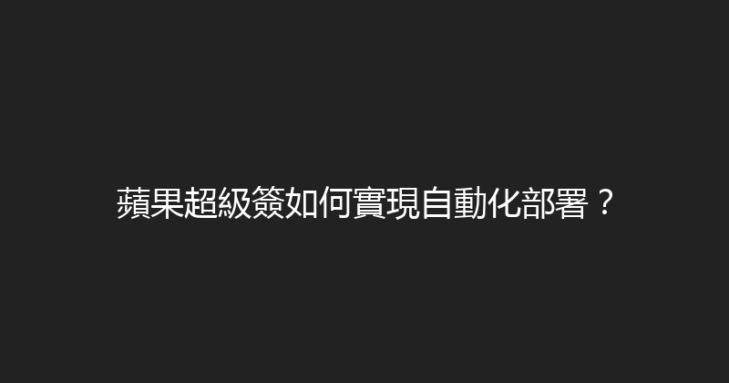 蘋果超級簽如何實現自動化部署？ 封面图