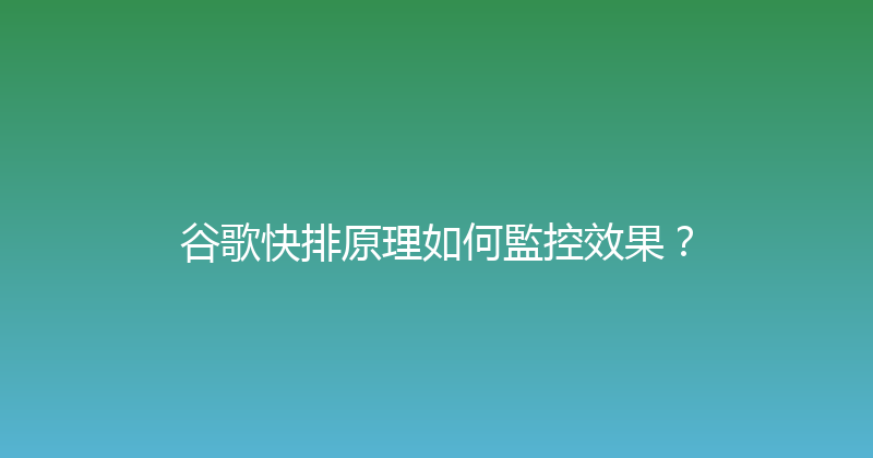 谷歌快排原理如何監控效果？ 封面图