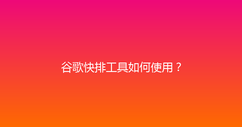 谷歌快排工具如何使用？ 封面图