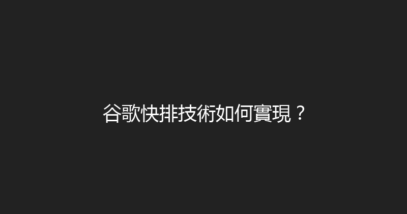 谷歌快排技術如何實現？ 封面图