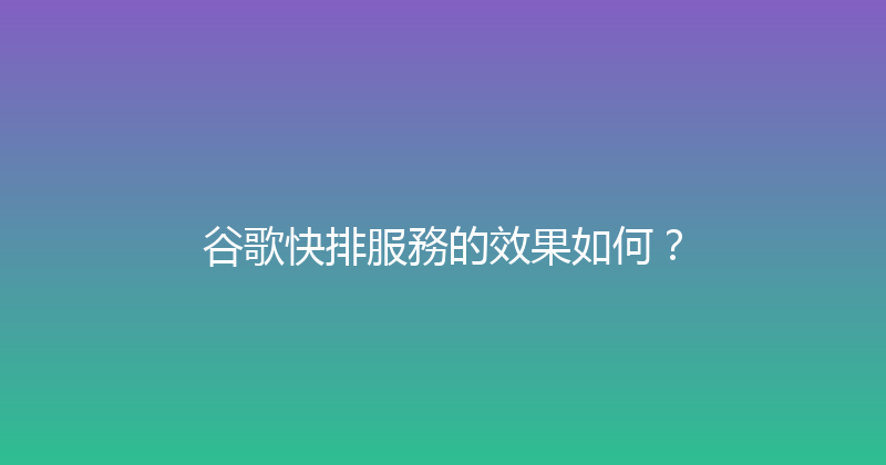 谷歌快排服務的效果如何？ 封面图