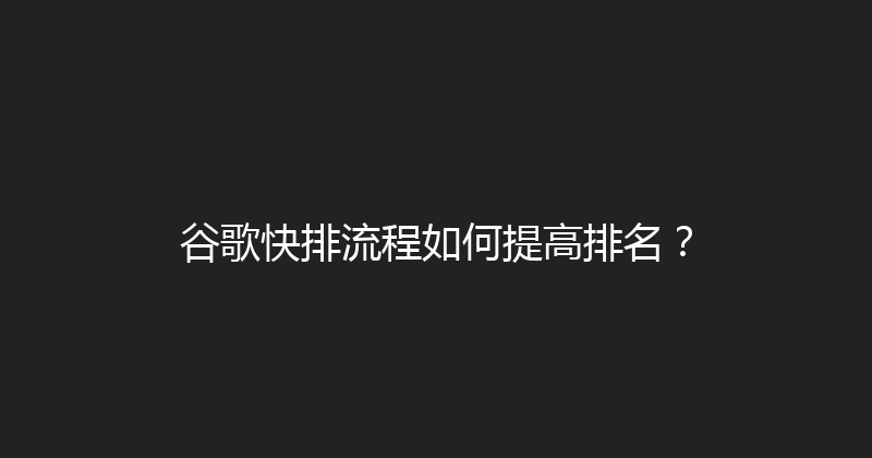 谷歌快排流程如何提高排名？ 封面图