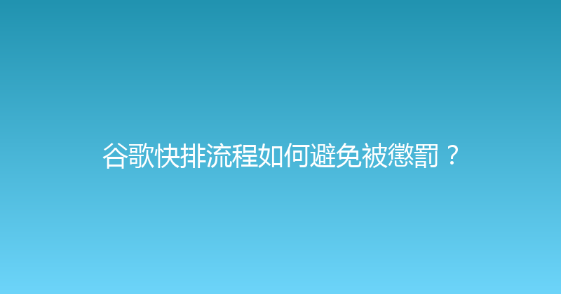 谷歌快排流程如何避免被懲罰？ 封面图