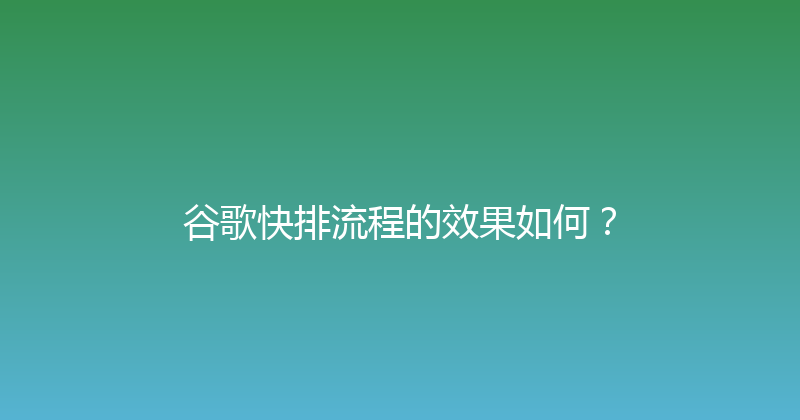 谷歌快排流程的效果如何？ 封面图