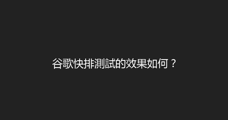 谷歌快排測試的效果如何？ 封面图