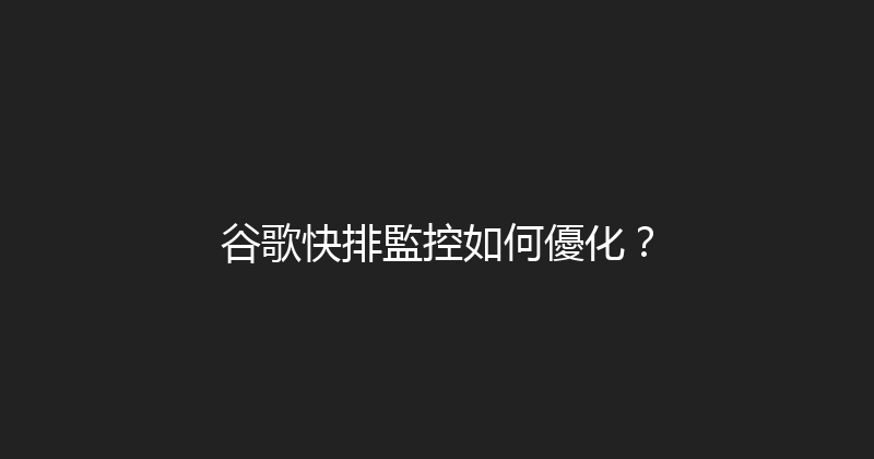 谷歌快排監控如何優化？ 封面图