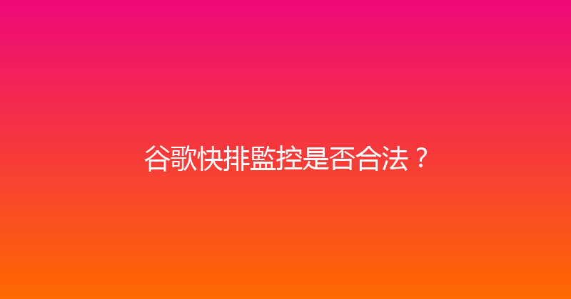 谷歌快排監控是否合法？ 封面图
