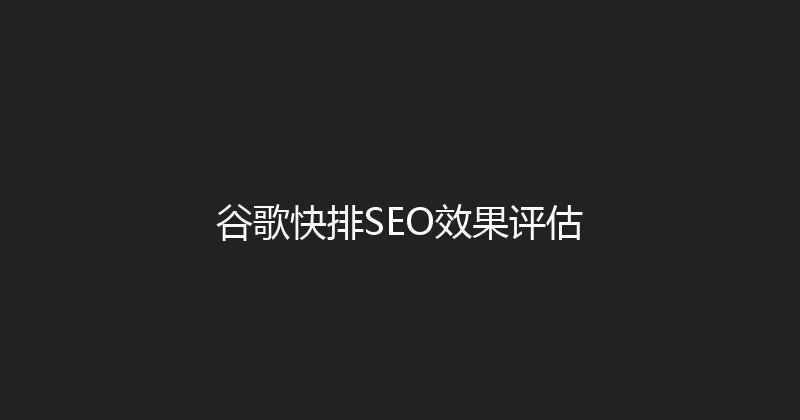 谷歌快排SEO效果评估 封面图