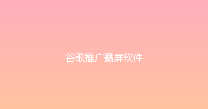 谷歌推广霸屏软件 封面图