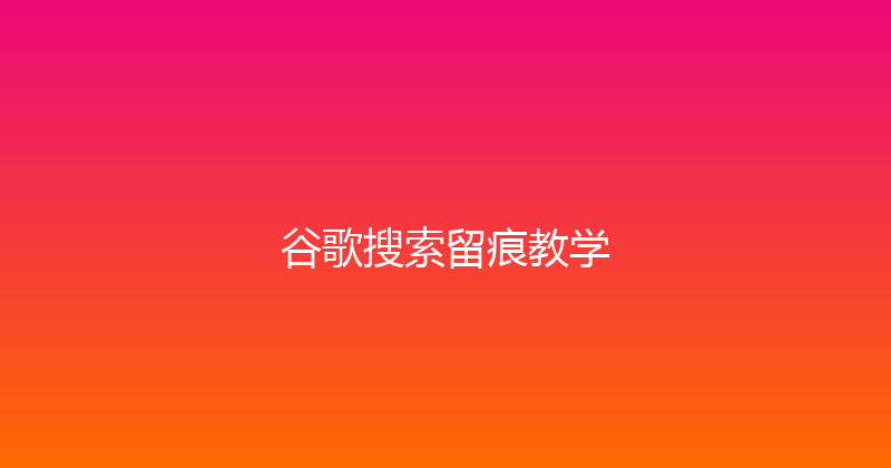 谷歌搜索留痕教学 封面图