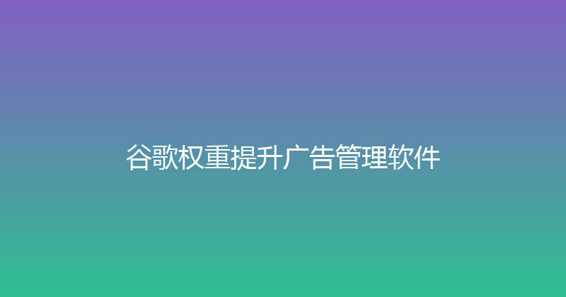 谷歌权重提升广告管理软件 封面图