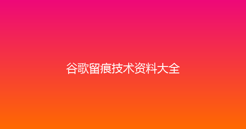 谷歌留痕技术资料大全 封面图