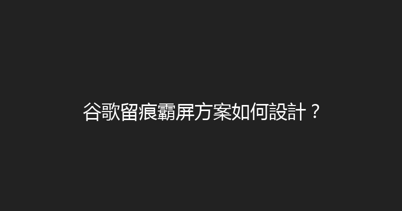 谷歌留痕霸屏方案如何設計？ 封面图