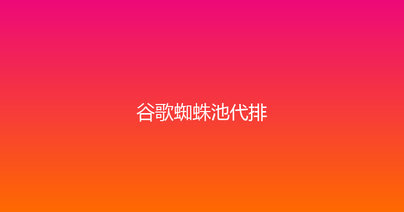 谷歌蜘蛛池代排 封面图