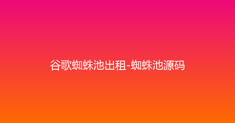 谷歌蜘蛛池出租-蜘蛛池源码 封面图