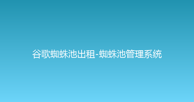 谷歌蜘蛛池出租-蜘蛛池管理系统 封面图