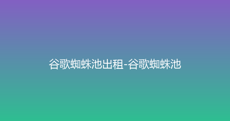 谷歌蜘蛛池出租-谷歌蜘蛛池 封面图