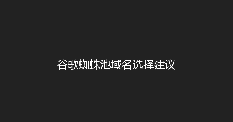 谷歌蜘蛛池域名选择建议 封面图