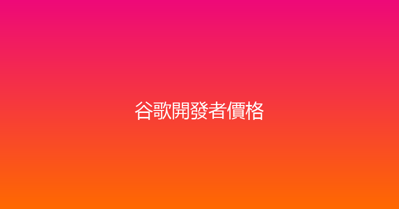 谷歌開發者價格 封面图